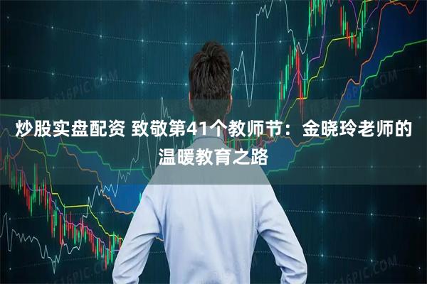 炒股实盘配资 致敬第41个教师节：金晓玲老师的温暖教育之路