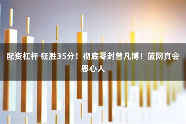 配资杠杆 狂胜35分！彻底零封曾凡博！篮网真会恶心人