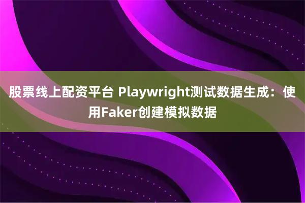 股票线上配资平台 Playwright测试数据生成：使用Faker创建模拟数据