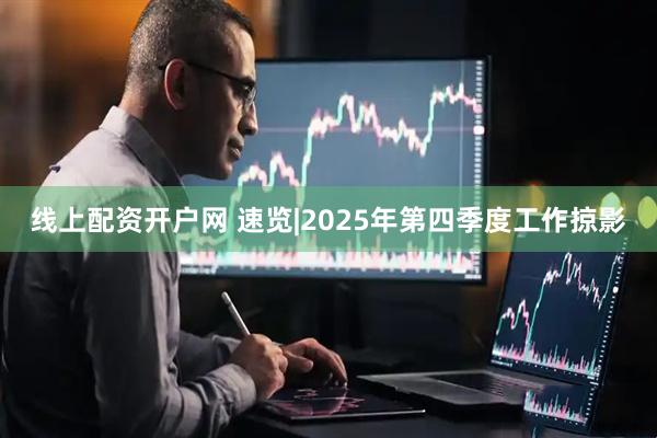 线上配资开户网 速览|2025年第四季度工作掠影