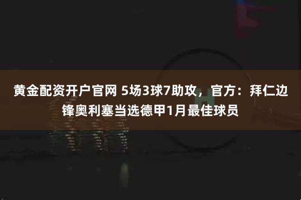黄金配资开户官网 5场3球7助攻，官方：拜仁边锋奥利塞当选德甲1月最佳球员