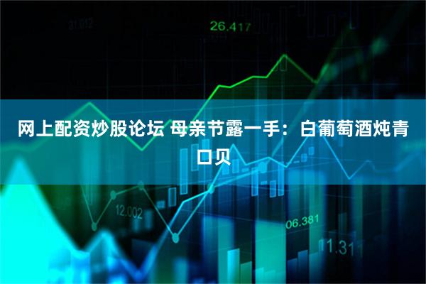 网上配资炒股论坛 母亲节露一手：白葡萄酒炖青口贝