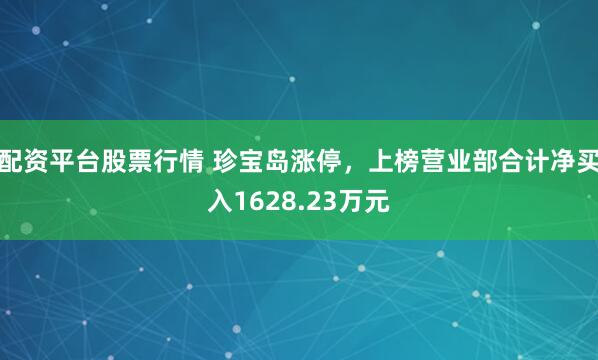 配资平台股票行情 珍宝岛涨停,上榜营业部合计净买入1628.23万元