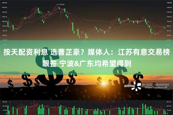 按天配资利息 选曹芷豪？媒体人：江苏有意交易榜眼签 宁波&广东均希望得到